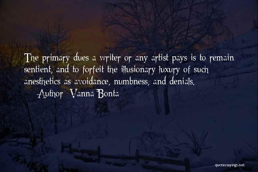 Vanna Bonta Quotes: The Primary Dues A Writer Or Any Artist Pays Is To Remain Sentient, And To Forfeit The Illusionary Luxury Of