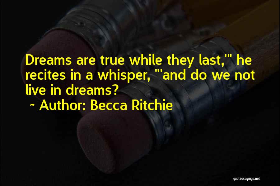 Becca Ritchie Quotes: Dreams Are True While They Last,' He Recites In A Whisper, 'and Do We Not Live In Dreams?