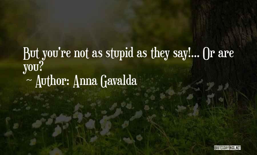 Anna Gavalda Quotes: But You're Not As Stupid As They Say!... Or Are You?