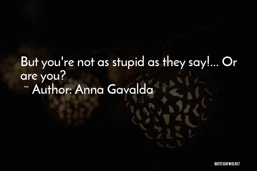 Anna Gavalda Quotes: But You're Not As Stupid As They Say!... Or Are You?