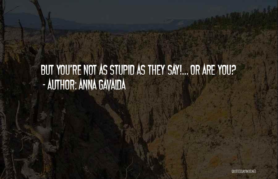 Anna Gavalda Quotes: But You're Not As Stupid As They Say!... Or Are You?
