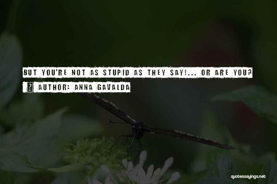 Anna Gavalda Quotes: But You're Not As Stupid As They Say!... Or Are You?