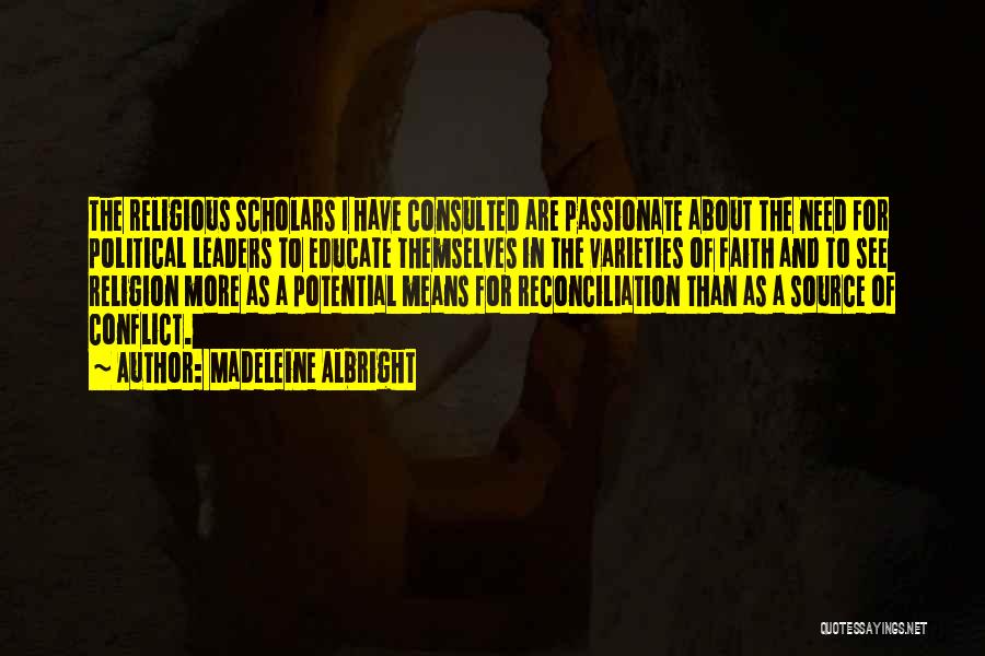 Madeleine Albright Quotes: The Religious Scholars I Have Consulted Are Passionate About The Need For Political Leaders To Educate Themselves In The Varieties