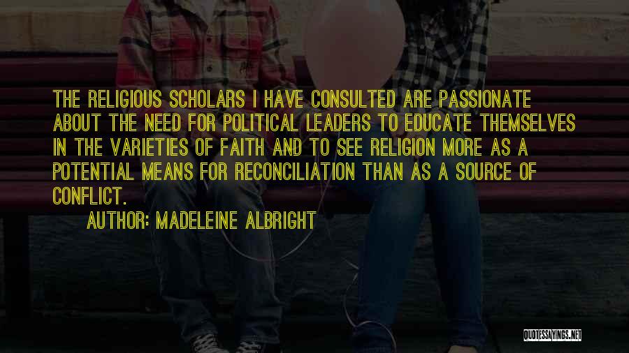 Madeleine Albright Quotes: The Religious Scholars I Have Consulted Are Passionate About The Need For Political Leaders To Educate Themselves In The Varieties