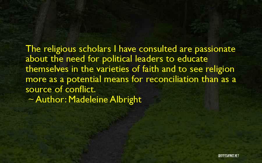 Madeleine Albright Quotes: The Religious Scholars I Have Consulted Are Passionate About The Need For Political Leaders To Educate Themselves In The Varieties