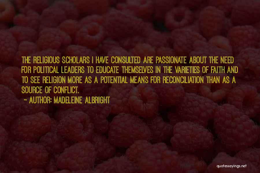 Madeleine Albright Quotes: The Religious Scholars I Have Consulted Are Passionate About The Need For Political Leaders To Educate Themselves In The Varieties