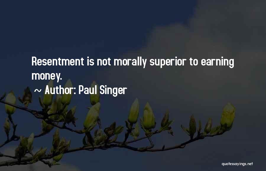 Paul Singer Quotes: Resentment Is Not Morally Superior To Earning Money.