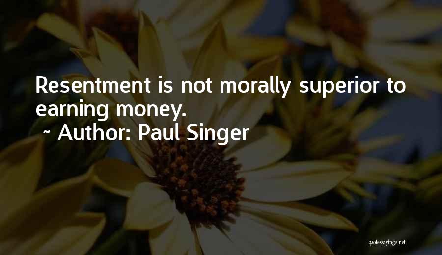 Paul Singer Quotes: Resentment Is Not Morally Superior To Earning Money.