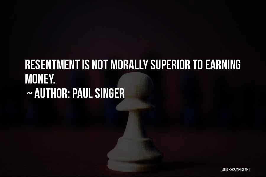 Paul Singer Quotes: Resentment Is Not Morally Superior To Earning Money.