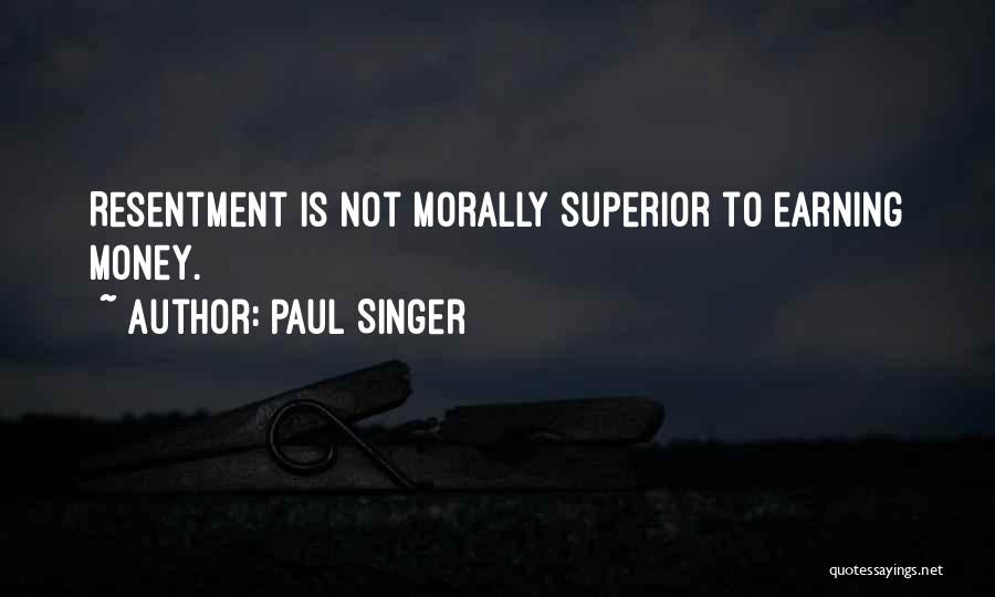 Paul Singer Quotes: Resentment Is Not Morally Superior To Earning Money.