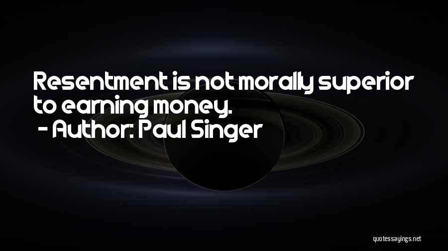 Paul Singer Quotes: Resentment Is Not Morally Superior To Earning Money.