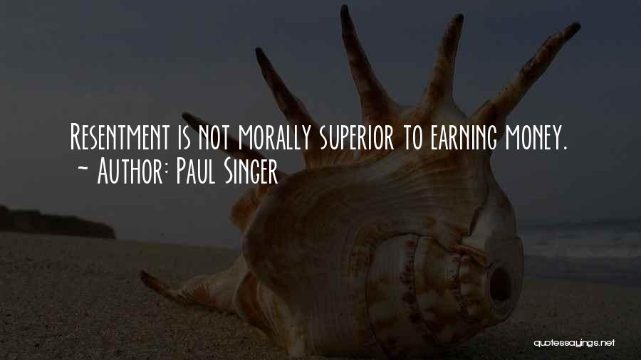 Paul Singer Quotes: Resentment Is Not Morally Superior To Earning Money.