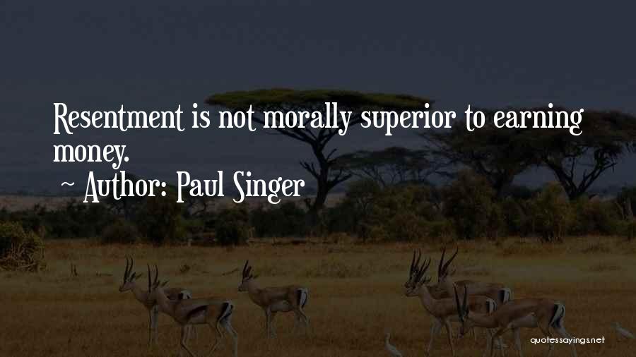 Paul Singer Quotes: Resentment Is Not Morally Superior To Earning Money.