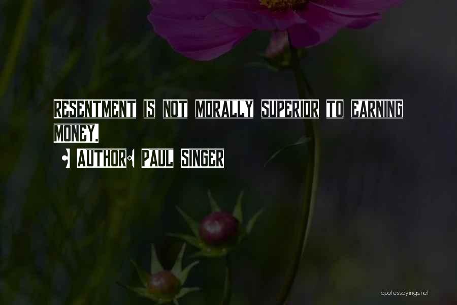 Paul Singer Quotes: Resentment Is Not Morally Superior To Earning Money.