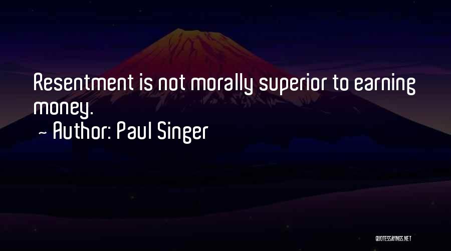 Paul Singer Quotes: Resentment Is Not Morally Superior To Earning Money.