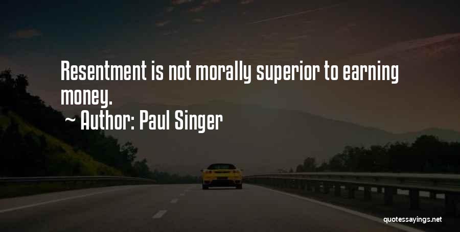 Paul Singer Quotes: Resentment Is Not Morally Superior To Earning Money.