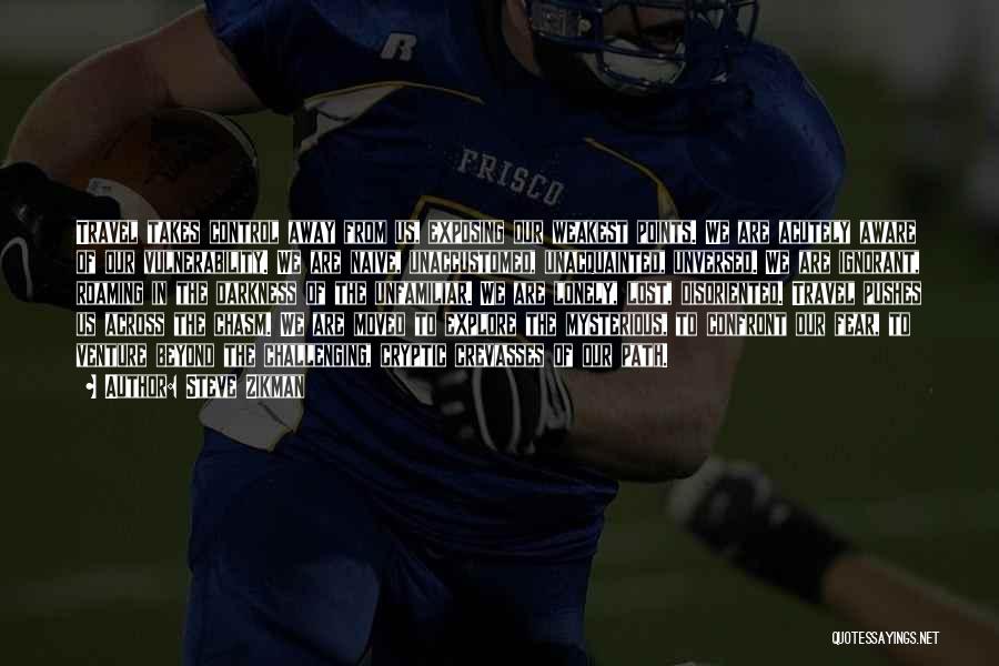 Steve Zikman Quotes: Travel Takes Control Away From Us, Exposing Our Weakest Points. We Are Acutely Aware Of Our Vulnerability. We Are Naive,