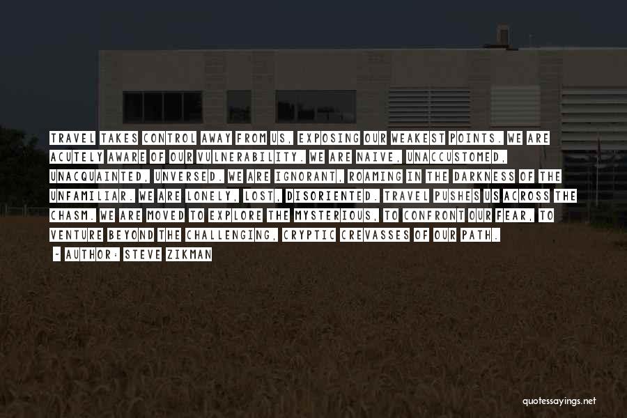 Steve Zikman Quotes: Travel Takes Control Away From Us, Exposing Our Weakest Points. We Are Acutely Aware Of Our Vulnerability. We Are Naive,