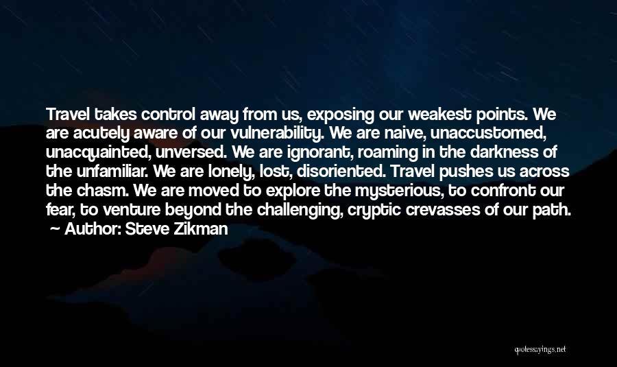 Steve Zikman Quotes: Travel Takes Control Away From Us, Exposing Our Weakest Points. We Are Acutely Aware Of Our Vulnerability. We Are Naive,