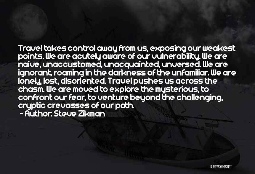 Steve Zikman Quotes: Travel Takes Control Away From Us, Exposing Our Weakest Points. We Are Acutely Aware Of Our Vulnerability. We Are Naive,