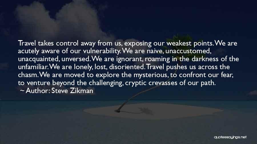 Steve Zikman Quotes: Travel Takes Control Away From Us, Exposing Our Weakest Points. We Are Acutely Aware Of Our Vulnerability. We Are Naive,