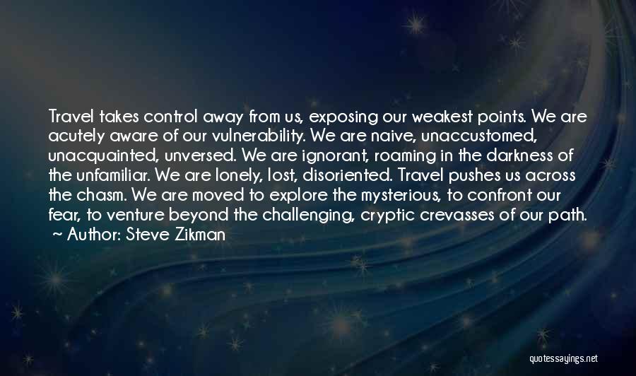 Steve Zikman Quotes: Travel Takes Control Away From Us, Exposing Our Weakest Points. We Are Acutely Aware Of Our Vulnerability. We Are Naive,