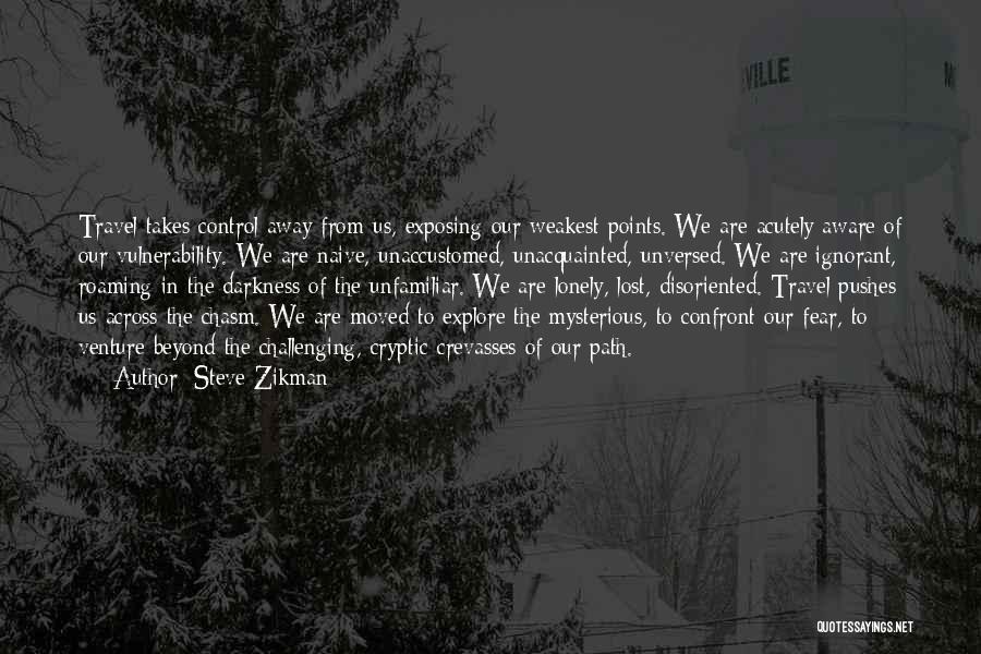 Steve Zikman Quotes: Travel Takes Control Away From Us, Exposing Our Weakest Points. We Are Acutely Aware Of Our Vulnerability. We Are Naive,