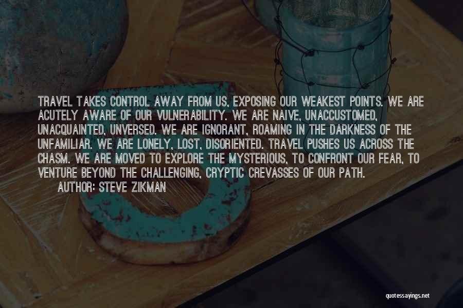 Steve Zikman Quotes: Travel Takes Control Away From Us, Exposing Our Weakest Points. We Are Acutely Aware Of Our Vulnerability. We Are Naive,