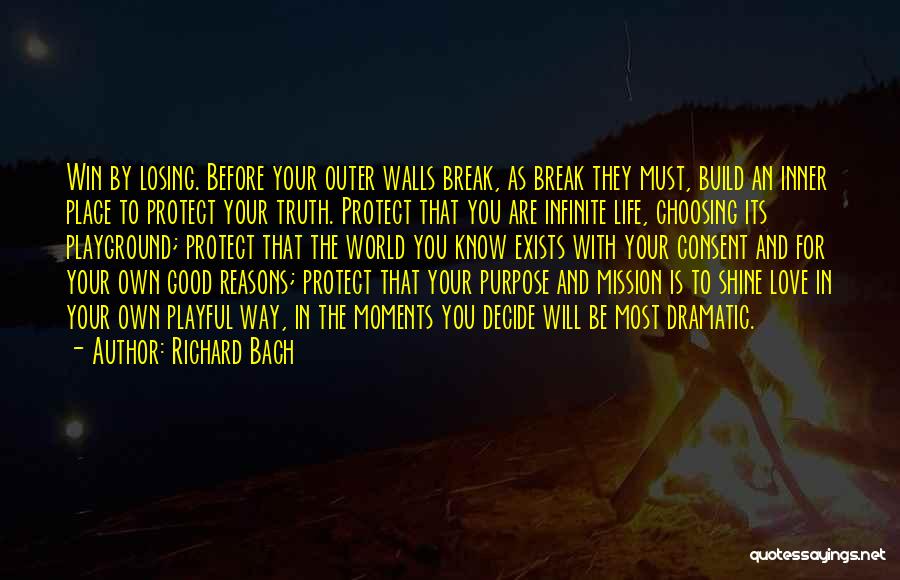 Richard Bach Quotes: Win By Losing. Before Your Outer Walls Break, As Break They Must, Build An Inner Place To Protect Your Truth.