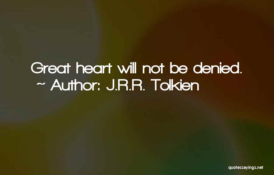 J.R.R. Tolkien Quotes: Great Heart Will Not Be Denied.
