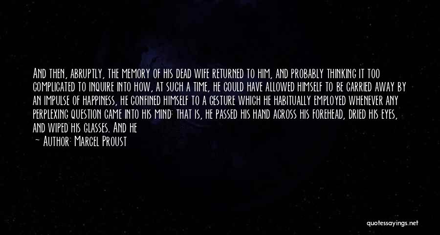 Marcel Proust Quotes: And Then, Abruptly, The Memory Of His Dead Wife Returned To Him, And Probably Thinking It Too Complicated To Inquire