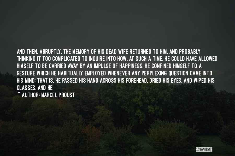 Marcel Proust Quotes: And Then, Abruptly, The Memory Of His Dead Wife Returned To Him, And Probably Thinking It Too Complicated To Inquire