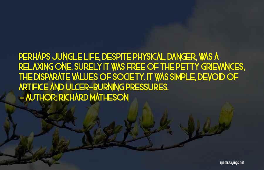 Richard Matheson Quotes: Perhaps Jungle Life, Despite Physical Danger, Was A Relaxing One. Surely It Was Free Of The Petty Grievances, The Disparate