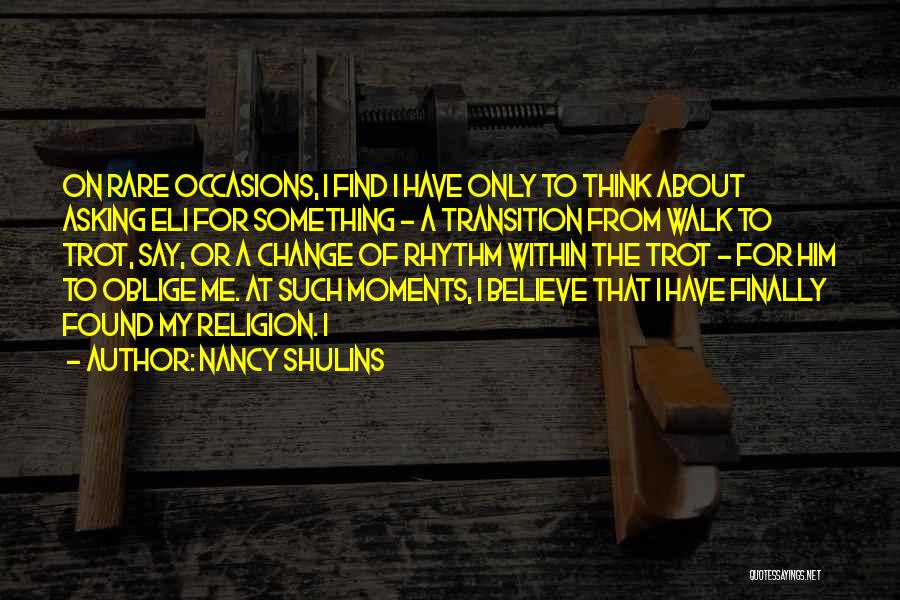 Nancy Shulins Quotes: On Rare Occasions, I Find I Have Only To Think About Asking Eli For Something - A Transition From Walk