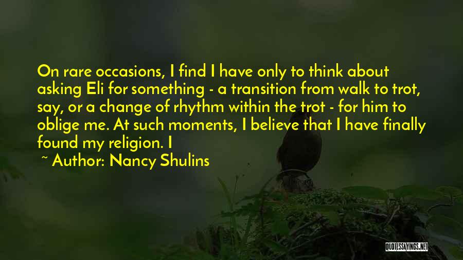 Nancy Shulins Quotes: On Rare Occasions, I Find I Have Only To Think About Asking Eli For Something - A Transition From Walk
