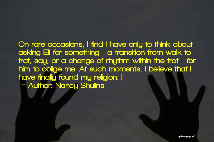 Nancy Shulins Quotes: On Rare Occasions, I Find I Have Only To Think About Asking Eli For Something - A Transition From Walk