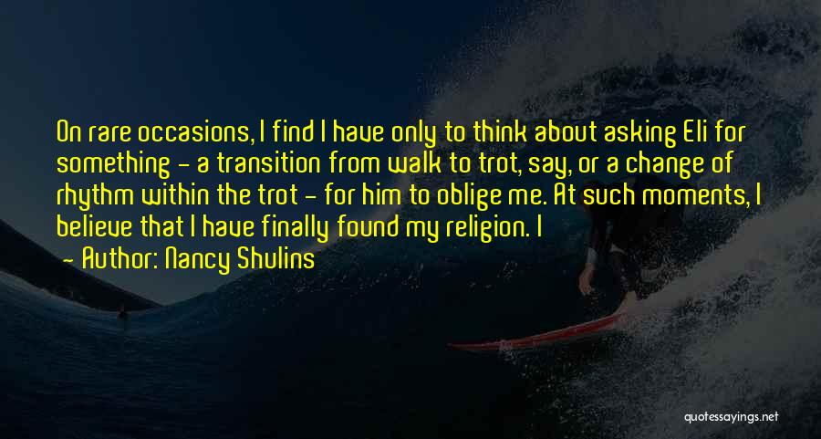 Nancy Shulins Quotes: On Rare Occasions, I Find I Have Only To Think About Asking Eli For Something - A Transition From Walk