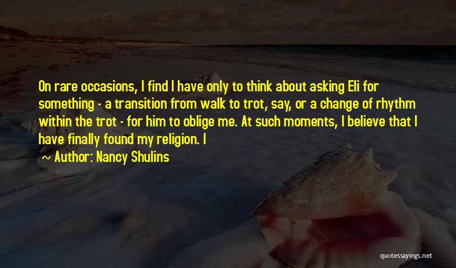 Nancy Shulins Quotes: On Rare Occasions, I Find I Have Only To Think About Asking Eli For Something - A Transition From Walk