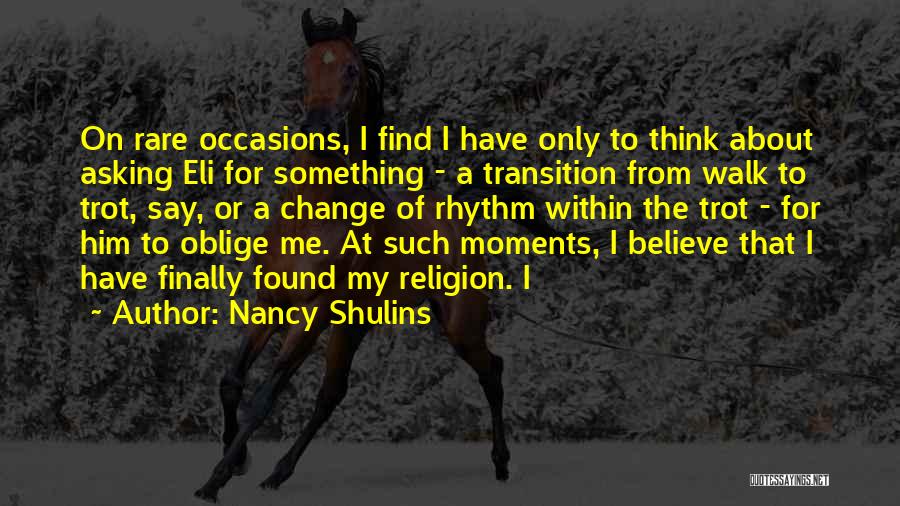 Nancy Shulins Quotes: On Rare Occasions, I Find I Have Only To Think About Asking Eli For Something - A Transition From Walk