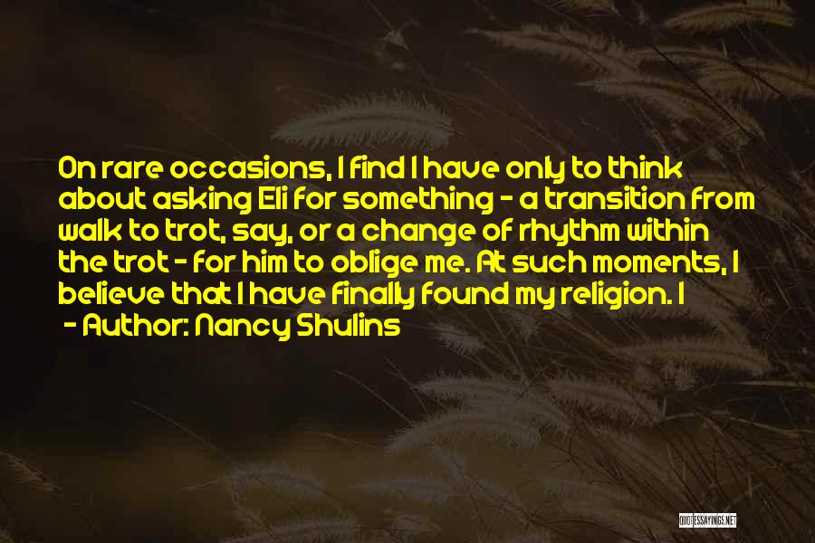 Nancy Shulins Quotes: On Rare Occasions, I Find I Have Only To Think About Asking Eli For Something - A Transition From Walk