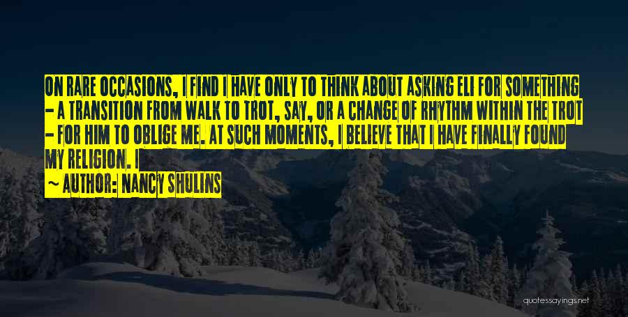Nancy Shulins Quotes: On Rare Occasions, I Find I Have Only To Think About Asking Eli For Something - A Transition From Walk