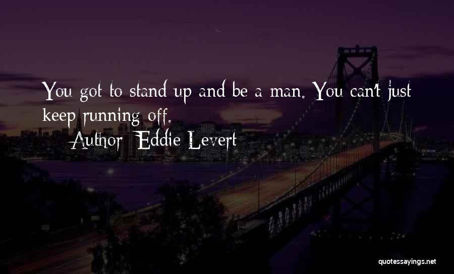 Eddie Levert Quotes: You Got To Stand Up And Be A Man. You Can't Just Keep Running Off.