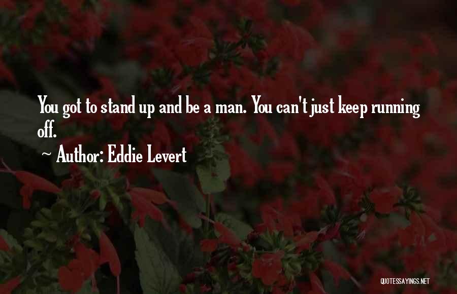 Eddie Levert Quotes: You Got To Stand Up And Be A Man. You Can't Just Keep Running Off.