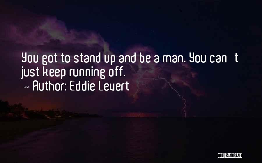 Eddie Levert Quotes: You Got To Stand Up And Be A Man. You Can't Just Keep Running Off.