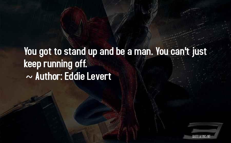 Eddie Levert Quotes: You Got To Stand Up And Be A Man. You Can't Just Keep Running Off.