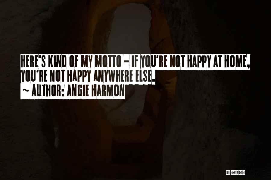 Angie Harmon Quotes: Here's Kind Of My Motto - If You're Not Happy At Home, You're Not Happy Anywhere Else.