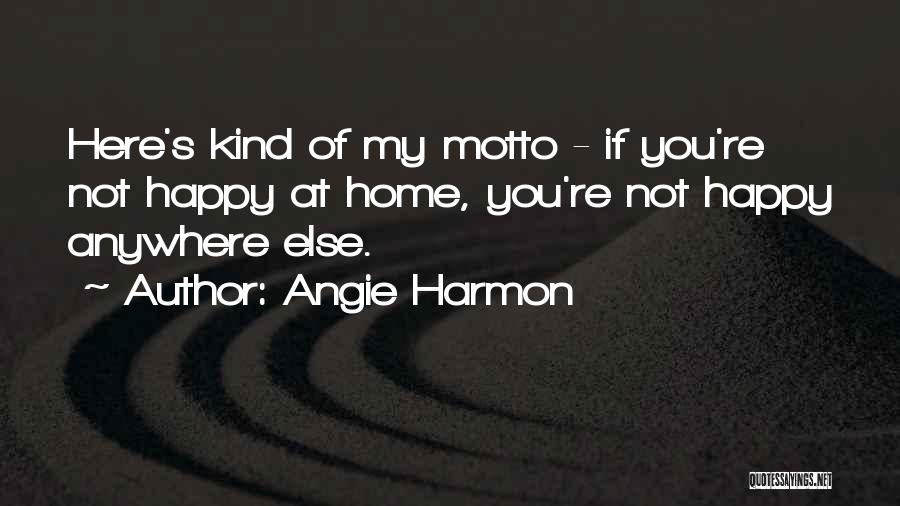 Angie Harmon Quotes: Here's Kind Of My Motto - If You're Not Happy At Home, You're Not Happy Anywhere Else.