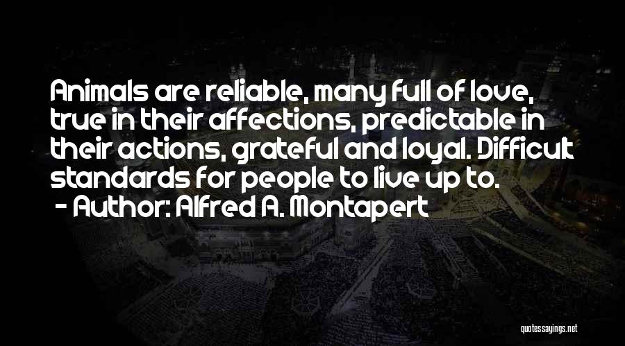 Alfred A. Montapert Quotes: Animals Are Reliable, Many Full Of Love, True In Their Affections, Predictable In Their Actions, Grateful And Loyal. Difficult Standards