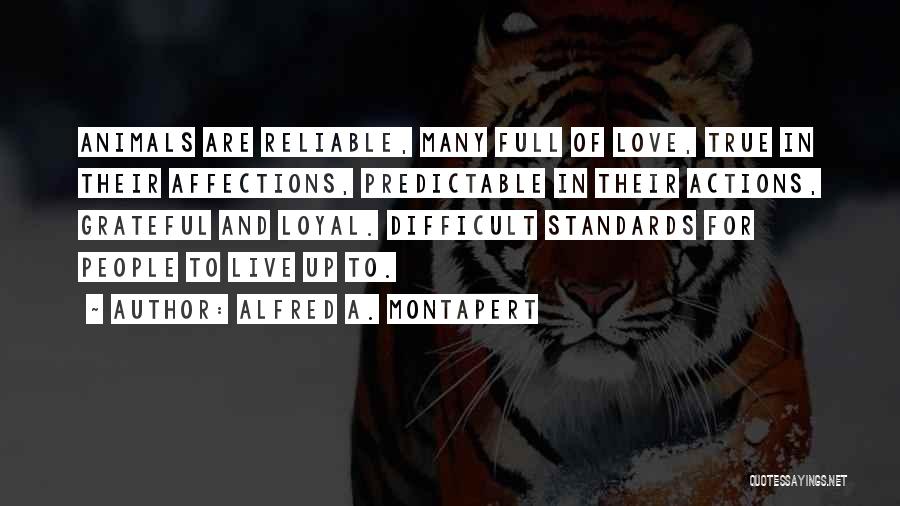 Alfred A. Montapert Quotes: Animals Are Reliable, Many Full Of Love, True In Their Affections, Predictable In Their Actions, Grateful And Loyal. Difficult Standards
