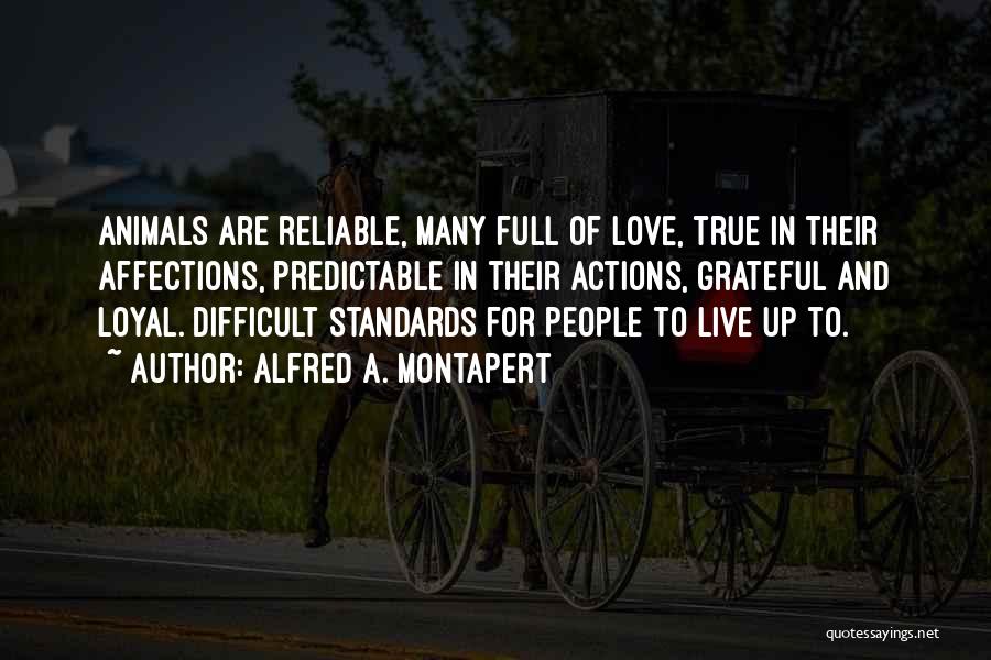 Alfred A. Montapert Quotes: Animals Are Reliable, Many Full Of Love, True In Their Affections, Predictable In Their Actions, Grateful And Loyal. Difficult Standards